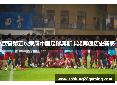 武磊第五次荣膺中国足球奥斯卡奖再创历史新高