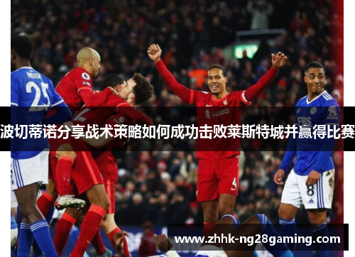 波切蒂诺分享战术策略如何成功击败莱斯特城并赢得比赛