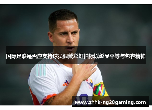 国际足联是否应支持球员佩戴彩虹袖标以彰显平等与包容精神