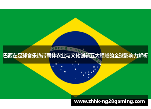 巴西在足球音乐热带雨林农业与文化创新五大领域的全球影响力解析 巴西在足球音乐热带雨林农业与文化创新五大领域的全球影响力解析