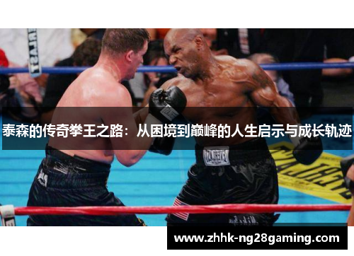 泰森的传奇拳王之路：从困境到巅峰的人生启示与成长轨迹