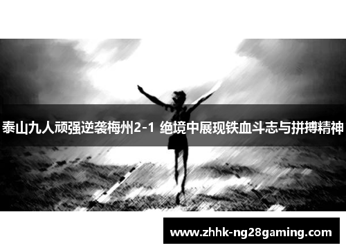 泰山九人顽强逆袭梅州2-1 绝境中展现铁血斗志与拼搏精神 泰山九人顽强逆袭梅州2-1 绝境中展现铁血斗志与拼搏精神
