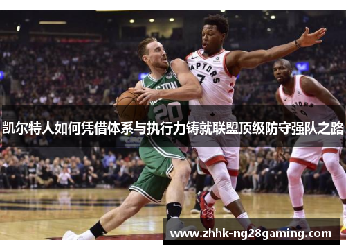 凯尔特人如何凭借体系与执行力铸就联盟顶级防守强队之路 凯尔特人如何凭借体系与执行力铸就联盟顶级防守强队之路