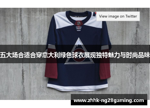 五大场合适合穿意大利绿色球衣展现独特魅力与时尚品味