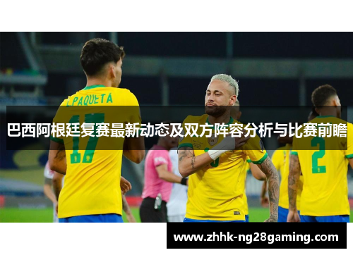 巴西阿根廷复赛最新动态及双方阵容分析与比赛前瞻 巴西阿根廷复赛最新动态及双方阵容分析与比赛前瞻