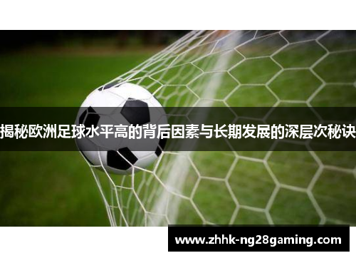 揭秘欧洲足球水平高的背后因素与长期发展的深层次秘诀