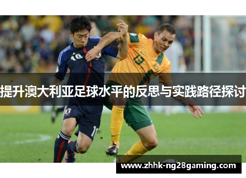 提升澳大利亚足球水平的反思与实践路径探讨 提升澳大利亚足球水平的反思与实践路径探讨