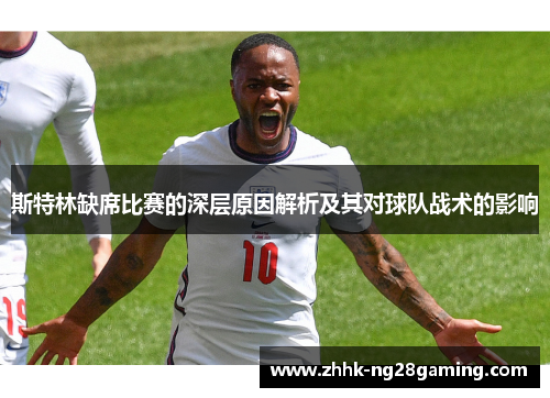 斯特林缺席比赛的深层原因解析及其对球队战术的影响