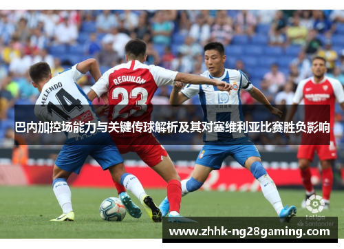 巴内加控场能力与关键传球解析及其对塞维利亚比赛胜负影响 巴内加控场能力与关键传球解析及其对塞维利亚比赛胜负影响