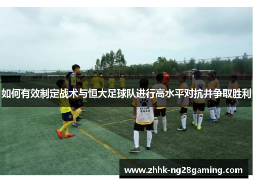 如何有效制定战术与恒大足球队进行高水平对抗并争取胜利