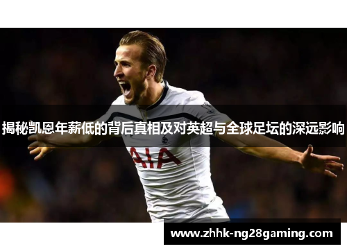 揭秘凯恩年薪低的背后真相及对英超与全球足坛的深远影响