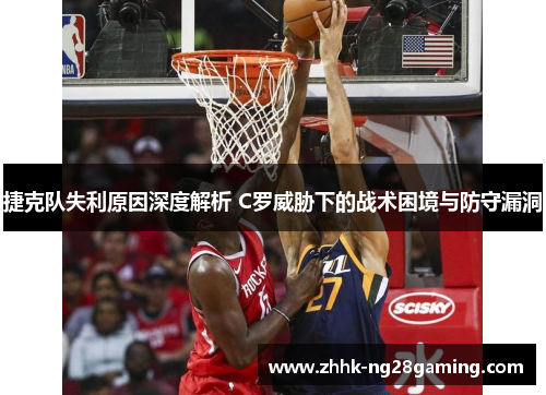捷克队失利原因深度解析 C罗威胁下的战术困境与防守漏洞 捷克队失利原因深度解析 C罗威胁下的战术困境与防守漏洞