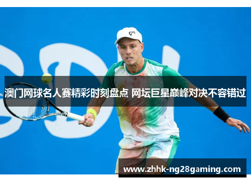 澳门网球名人赛精彩时刻盘点 网坛巨星巅峰对决不容错过 澳门网球名人赛精彩时刻盘点 网坛巨星巅峰对决不容错过