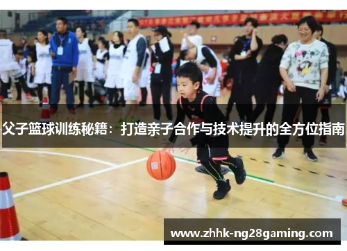 父子篮球训练秘籍:打造亲子合作与技术提升的全方位指南 父子篮球训练秘籍:打造亲子合作与技术提升的全方位指南
