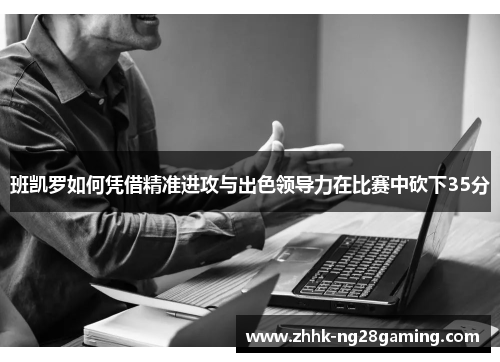 班凯罗如何凭借精准进攻与出色领导力在比赛中砍下35分