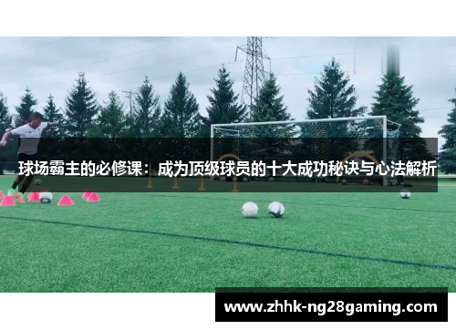球场霸主的必修课：成为顶级球员的十大成功秘诀与心法解析
