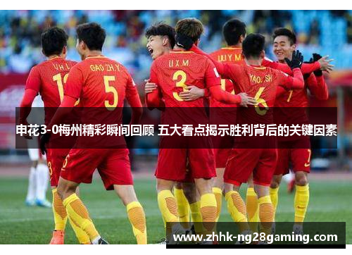 申花3-0梅州精彩瞬间回顾 五大看点揭示胜利背后的关键因素