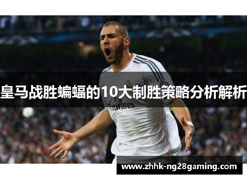 皇马战胜蝙蝠的10大制胜策略分析解析