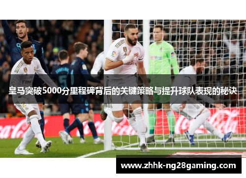皇马突破5000分里程碑背后的关键策略与提升球队表现的秘诀