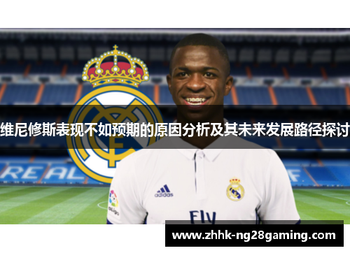 维尼修斯表现不如预期的原因分析及其未来发展路径探讨