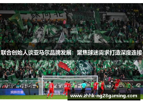 联合创始人谈亚马尔品牌发展:聚焦球迷需求打造深度连接 联合创始人谈亚马尔品牌发展:聚焦球迷需求打造深度连接