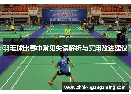 羽毛球比赛中常见失误解析与实用改进建议