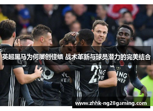 英超黑马为何屡创佳绩 战术革新与球员潜力的完美结合 英超黑马为何屡创佳绩 战术革新与球员潜力的完美结合