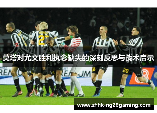 莫塔对尤文胜利执念缺失的深刻反思与战术启示