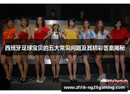 西班牙足球宝贝的五大常见问题及其精彩答案揭秘 西班牙足球宝贝的五大常见问题及其精彩答案揭秘
