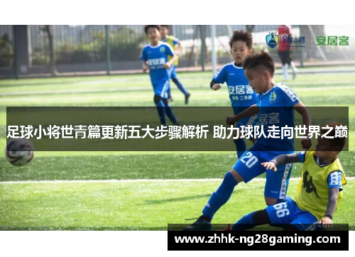 足球小将世青篇更新五大步骤解析 助力球队走向世界之巅 足球小将世青篇更新五大步骤解析 助力球队走向世界之巅