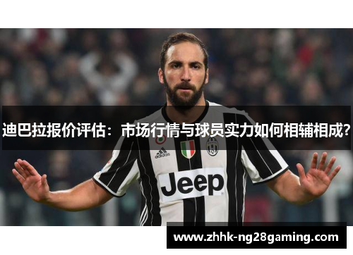 迪巴拉报价评估:市场行情与球员实力如何相辅相成? 迪巴拉报价评估:市场行情与球员实力如何相辅相成?