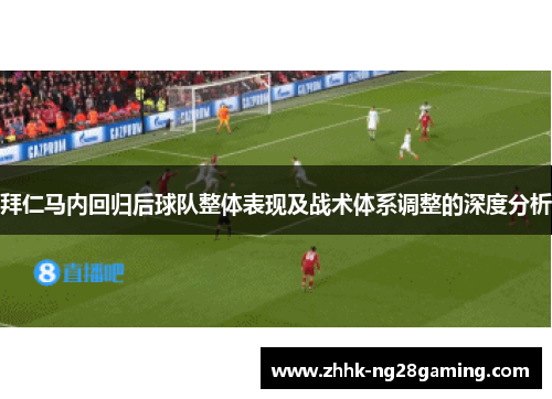 拜仁马内回归后球队整体表现及战术体系调整的深度分析 拜仁马内回归后球队整体表现及战术体系调整的深度分析