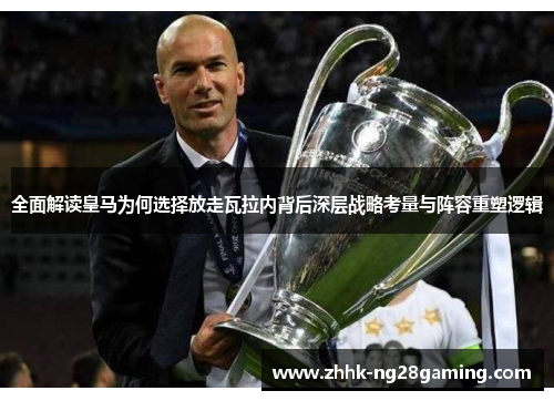 全面解读皇马为何选择放走瓦拉内背后深层战略考量与阵容重塑逻辑 全面解读皇马为何选择放走瓦拉内背后深层战略考量与阵容重塑逻辑