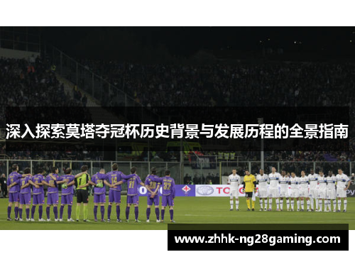 深入探索莫塔夺冠杯历史背景与发展历程的全景指南 深入探索莫塔夺冠杯历史背景与发展历程的全景指南