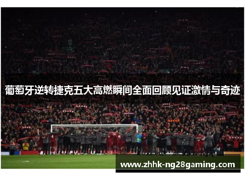 葡萄牙逆转捷克五大高燃瞬间全面回顾见证激情与奇迹 葡萄牙逆转捷克五大高燃瞬间全面回顾见证激情与奇迹