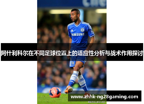 阿什利科尔在不同足球位置上的适应性分析与战术作用探讨