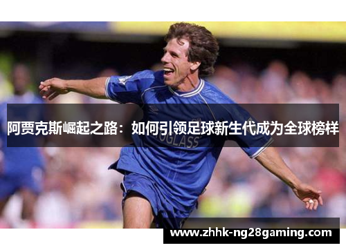 阿贾克斯崛起之路:如何引领足球新生代成为全球榜样 阿贾克斯崛起之路:如何引领足球新生代成为全球榜样