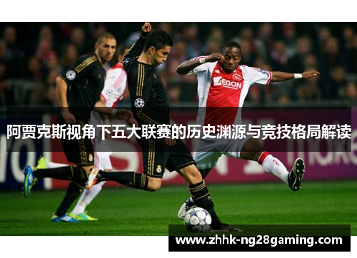 阿贾克斯视角下五大联赛的历史渊源与竞技格局解读 阿贾克斯视角下五大联赛的历史渊源与竞技格局解读