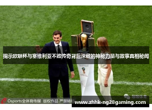 揭示欧联杯与塞维利亚不败传奇背后深藏的神秘力量与故事真相秘闻