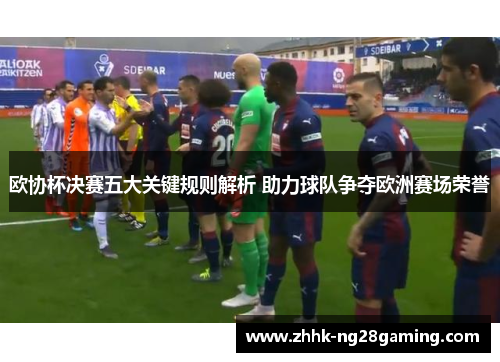 欧协杯决赛五大关键规则解析 助力球队争夺欧洲赛场荣誉