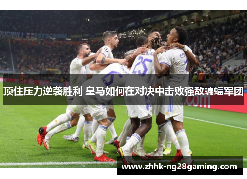 顶住压力逆袭胜利 皇马如何在对决中击败强敌蝙蝠军团