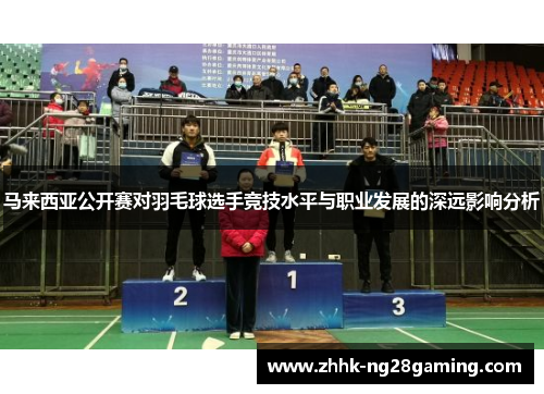 马来西亚公开赛对羽毛球选手竞技水平与职业发展的深远影响分析