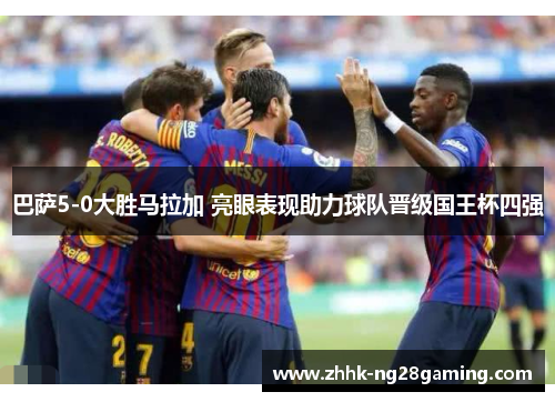 巴萨5-0大胜马拉加 亮眼表现助力球队晋级国王杯四强