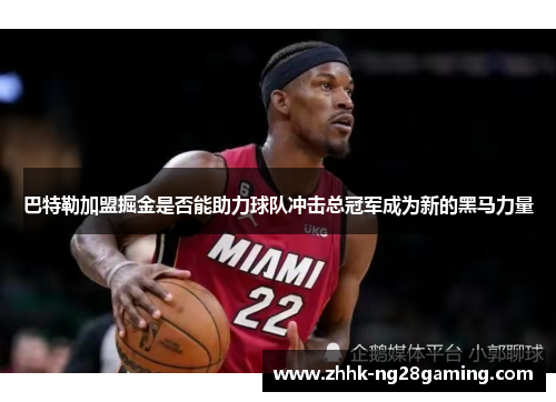 巴特勒加盟掘金是否能助力球队冲击总冠军成为新的黑马力量
