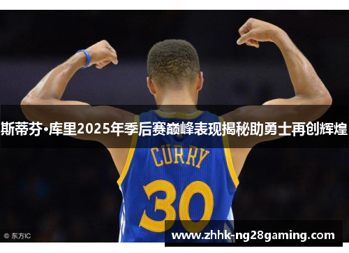 斯蒂芬·库里2025年季后赛巅峰表现揭秘助勇士再创辉煌 斯蒂芬·库里2025年季后赛巅峰表现揭秘助勇士再创辉煌