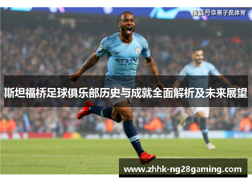 斯坦福桥足球俱乐部历史与成就全面解析及未来展望 斯坦福桥足球俱乐部历史与成就全面解析及未来展望