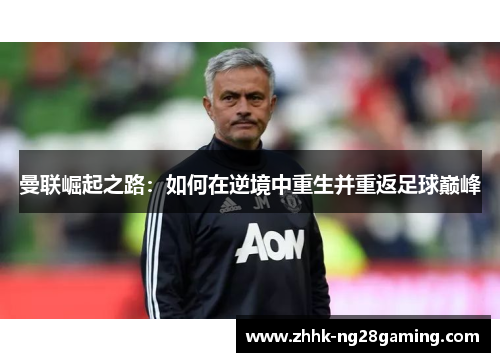 曼联崛起之路:如何在逆境中重生并重返足球巅峰 曼联崛起之路:如何在逆境中重生并重返足球巅峰
