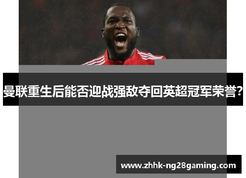 曼联重生后能否迎战强敌夺回英超冠军荣誉? 曼联重生后能否迎战强敌夺回英超冠军荣誉?