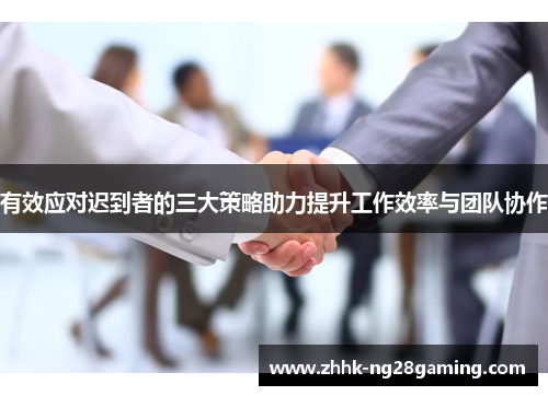 有效应对迟到者的三大策略助力提升工作效率与团队协作 有效应对迟到者的三大策略助力提升工作效率与团队协作