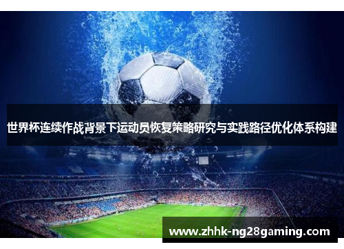 世界杯连续作战背景下运动员恢复策略研究与实践路径优化体系构建 世界杯连续作战背景下运动员恢复策略研究与实践路径优化体系构建